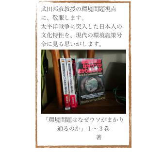 武田邦彦教授の環境問題視点に、敬服します。
太平洋戦争に突入した日本人の文化特性を、現代の環境施策号令に見る思いがします。
￼
「環境問題はなぜウソがまかり通るのか」１〜３巻
　武田邦彦 著