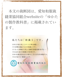 
　本文の裁断図は、愛知和服裁縫業協同組合websiteの「ゆかたの製作教科書」に掲載されています。
￼
